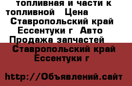 топливная и части к топливной › Цена ­ 8 000 - Ставропольский край, Ессентуки г. Авто » Продажа запчастей   . Ставропольский край,Ессентуки г.